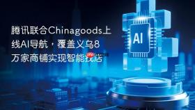 腾讯联合chinagoods上线ai导航，覆盖义乌8万家商铺实现智能找店