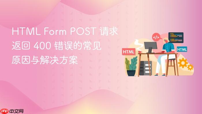 HTML Form POST 请求返回 400 错误的常见原因与解决方案