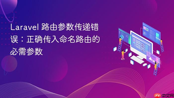 Laravel 路由参数传递错误:正确传入命名路由的必需参数