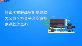 抖音买衣服商家拒绝退款怎么办？抖音平台商家拒绝退款怎么办