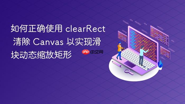 如何正确使用 clearRect 清除 Canvas 以实现滑块动态缩放矩形
