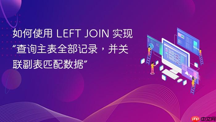 如何使用 LEFT JOIN 实现“查询主表全部记录，并关联副表匹配数据”
