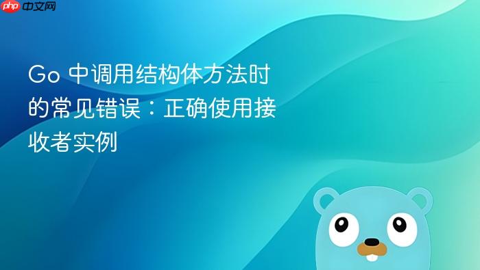 Go 中调用结构体方法时的常见错误:正确使用接收者实例