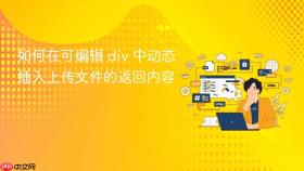 如何在可编辑 div 中动态插入上传文件的返回内容