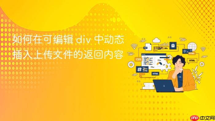 如何在可编辑 div 中动态插入上传文件的返回内容