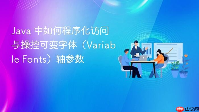 Java 中如何程序化访问与操控可变字体(Variable Fonts)轴参数