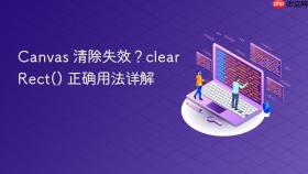 Canvas 清除失效?clearRect() 正确用法详解