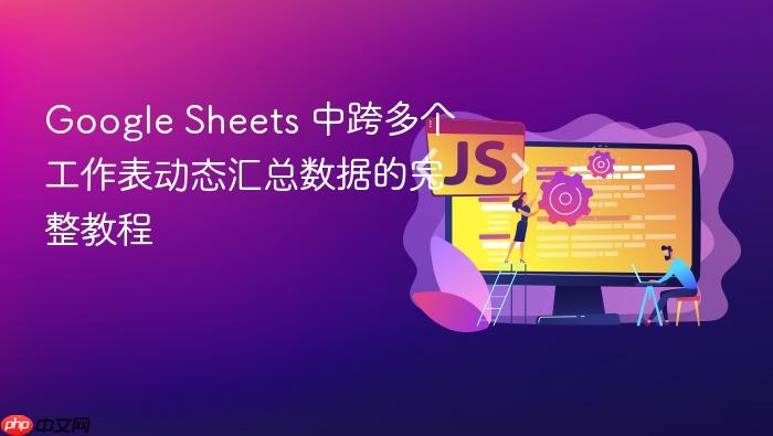 Google Sheets 中跨多个工作表动态汇总数据的完整教程