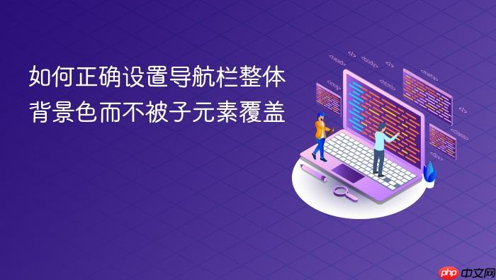 如何正确设置导航栏整体背景色而不被子元素覆盖
