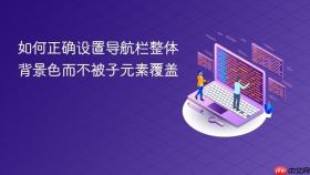 如何正确设置导航栏整体背景色而不被子元素覆盖