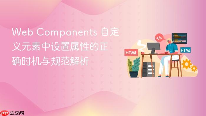 Web Components 自定义元素中设置属性的正确时机与规范解析