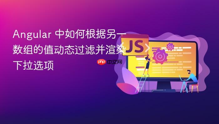 Angular 中如何根据另一数组的值动态过滤并渲染下拉选项
