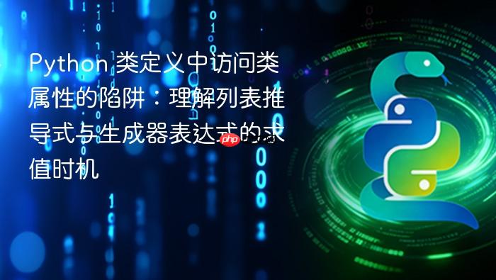 Python 类定义中访问类属性的陷阱：理解列表推导式与生成器表达式的求值时机
