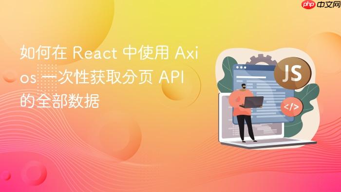 如何在 React 中使用 Axios 一次性获取分页 API 的全部数据
