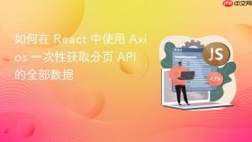 如何在 React 中使用 Axios 一次性获取分页 API 的全部数据