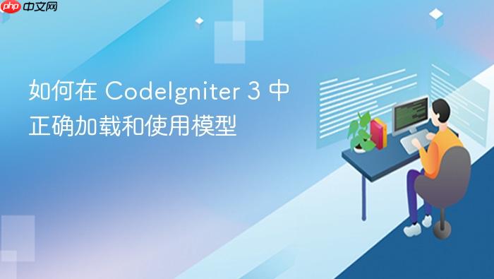 如何在 CodeIgniter 3 中正确加载和使用模型