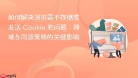 如何解决浏览器不存储或发送 Cookie 的问题:跨域与同源策略的关键影响