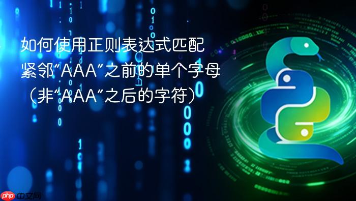 如何使用正则表达式匹配紧邻“AAA”之前的单个字母（非“AAA”之后的字符）
