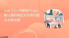 Vue 3.5+ 中解构 Props 默认值的响应式失效问题与正确实践