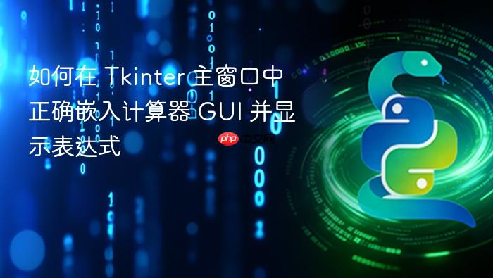 如何在 Tkinter 主窗口中正确嵌入计算器 GUI 并显示表达式