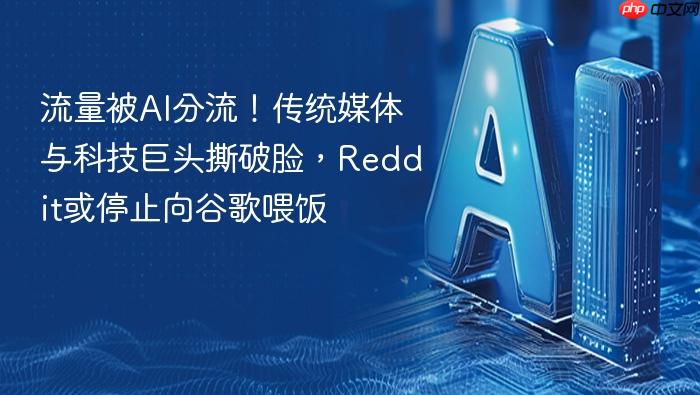 流量被ai分流!传统媒体与科技巨头撕破脸,reddit或停止向谷歌喂饭