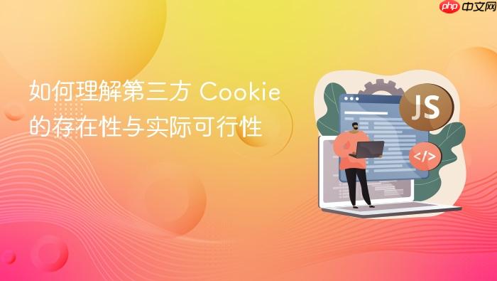 如何理解第三方 Cookie 的存在性与实际可行性