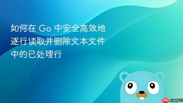 如何在 Go 中安全高效地逐行读取并删除文本文件中的已处理行