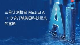 ​三星计划投资 Mistral AI，力求打破美国科技巨头的垄断