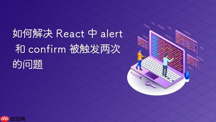 如何解决 React 中 alert 和 confirm 被触发两次的问题
