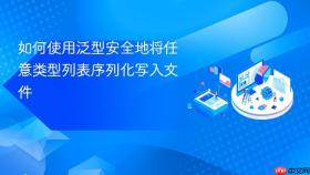 如何使用泛型安全地将任意类型列表序列化写入文件
