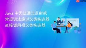 Java 中无法通过反射或常规语法绕过父类构造器直接调用祖父类构造器