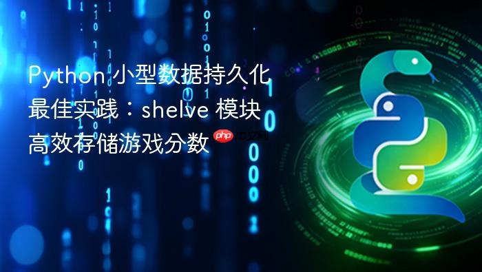 Python 小型数据持久化最佳实践:shelve 模块高效存储游戏分数