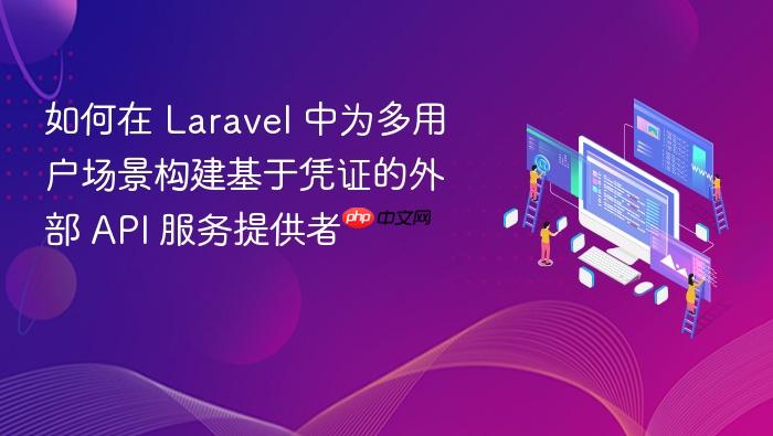 如何在 Laravel 中为多用户场景构建基于凭证的外部 API 服务提供者
