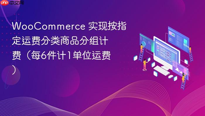 WooCommerce 实现按指定运费分类商品分组计费(每6件计1单位运费)