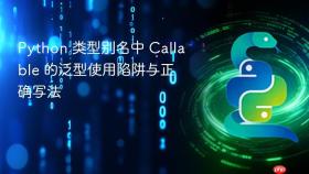 Python 类型别名中 Callable 的泛型使用陷阱与正确写法
