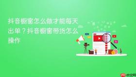 抖音橱窗怎么做才能每天出单？抖音橱窗带货怎么操作