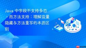 java 中字段不支持多态，而方法支持：理解变量隐藏与方法重写的本质区别
