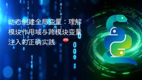 动态创建全局变量:理解模块作用域与跨模块变量注入的正确实践