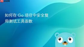 如何在 Go 项目中安全复用测试工具函数
