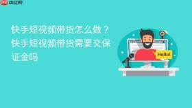 快手短视频带货怎么做?快手短视频带货需要交保证金吗