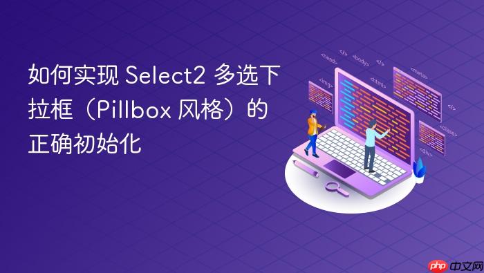 如何实现 Select2 多选下拉框(Pillbox 风格)的正确初始化