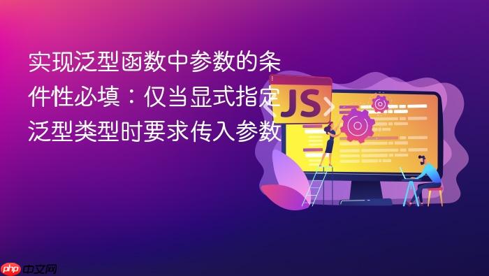 实现泛型函数中参数的条件性必填:仅当显式指定泛型类型时要求传入参数