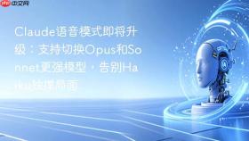 claude语音模式即将升级:支持切换opus和sonnet更强模型,告别haiku独撑局面