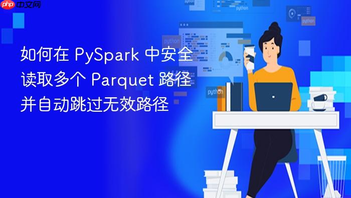 如何在 PySpark 中安全读取多个 Parquet 路径并自动跳过无效路径