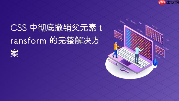 CSS 中彻底撤销父元素 transform 的完整解决方案

