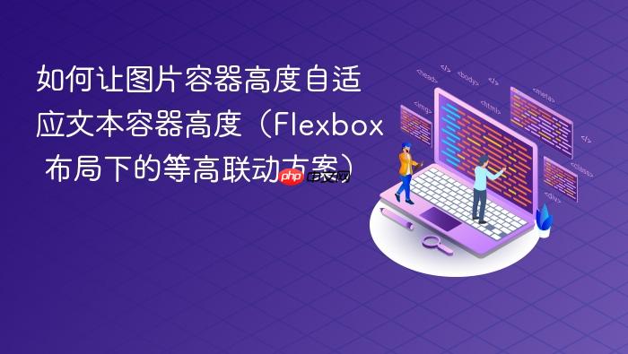 如何让图片容器高度自适应文本容器高度(Flexbox 布局下的等高联动方案)
