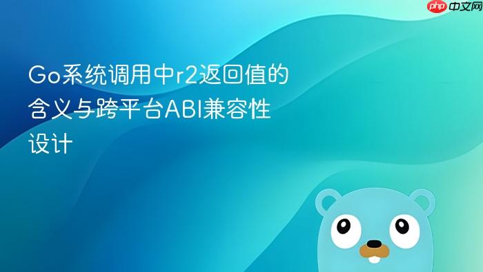 Go系统调用中r2返回值的含义与跨平台ABI兼容性设计