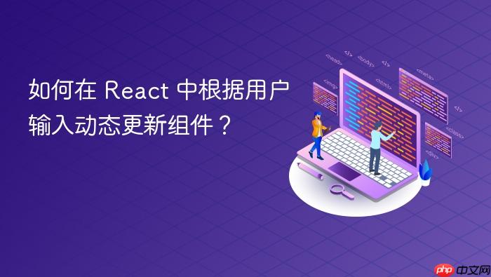 如何在 React 中根据用户输入动态更新组件?