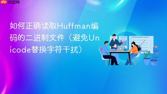 如何正确读取Huffman编码的二进制文件(避免Unicode替换字符干扰)