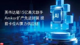 英伟达砸15亿美元联手amkor扩产先进封装 提前卡位ai算力供应链